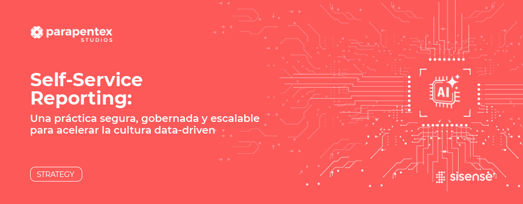 Self-Service Reporting: una práctica segura, gobernada y escalable para acelerar la cultura data-driven